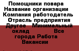 Помощники повара › Название организации ­ Компания-работодатель › Отрасль предприятия ­ Другое › Минимальный оклад ­ 22 000 - Все города Работа » Вакансии   